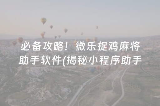 必备攻略！微乐捉鸡麻将助手软件(揭秘小程序助手软件)