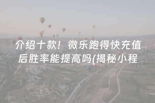 介绍十款！微乐跑得快充值后胜率能提高吗(揭秘小程序如何让牌变好)