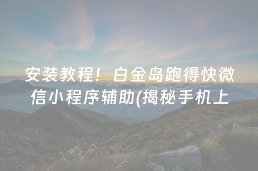 安装教程！白金岛跑得快微信小程序辅助(揭秘手机上胡牌神器)