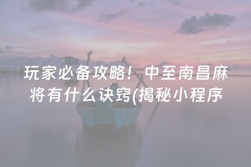 玩家必备攻略！中至南昌麻将有什么诀窍(揭秘小程序专用神器)