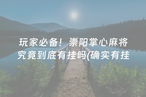 玩家必备！崇阳掌心麻将究竟到底有挂吗(确实有挂吗)