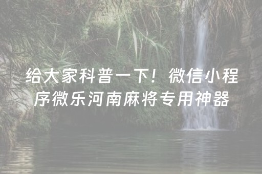 给大家科普一下！微信小程序微乐河南麻将专用神器(揭秘手机上专用神器)