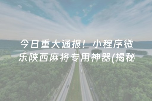 今日重大通报！小程序微乐陕西麻将专用神器(揭秘小程序确实有猫腻)