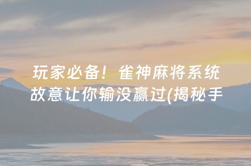 玩家必备！雀神麻将系统故意让你输没赢过(揭秘手机上赢牌的技巧)