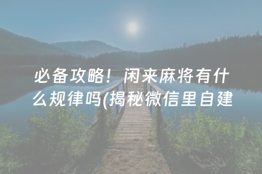 必备攻略！闲来麻将有什么规律吗(揭秘微信里自建房怎么赢)