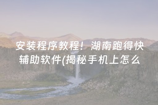 安装程序教程！湖南跑得快辅助软件(揭秘手机上怎么容易赢)