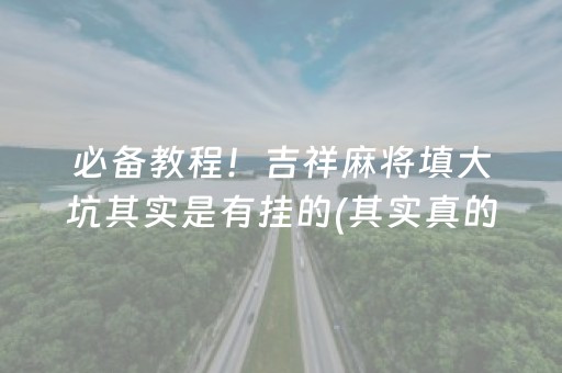 必备教程！吉祥麻将填大坑其实是有挂的(其实真的有挂)