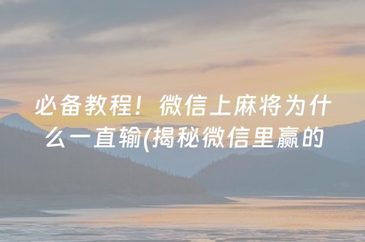 必备教程！微信上麻将为什么一直输(揭秘微信里赢的诀窍)