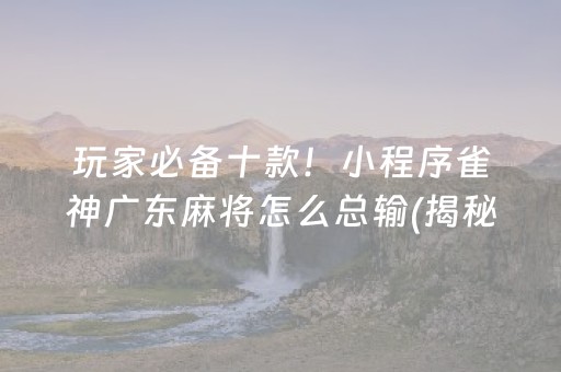 玩家必备十款！小程序雀神广东麻将怎么总输(揭秘小程序赢的秘诀)