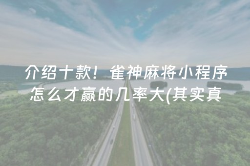 介绍十款！雀神麻将小程序怎么才赢的几率大(其实真的确实有挂)