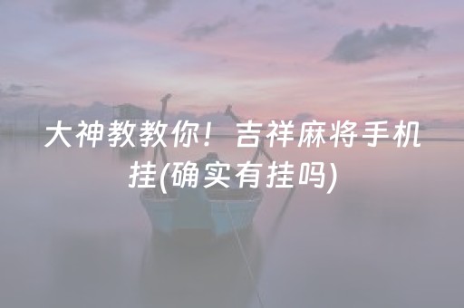 大神教教你！吉祥麻将手机挂(确实有挂吗)