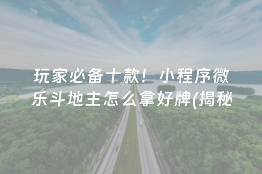 玩家必备十款！小程序微乐斗地主怎么拿好牌(揭秘手机上专用神器下载)