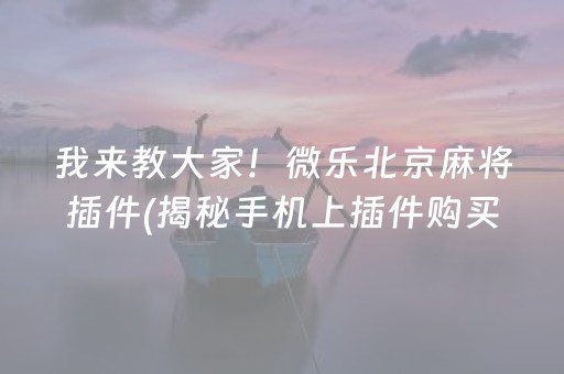 我来教大家！微乐北京麻将插件(揭秘手机上插件购买)