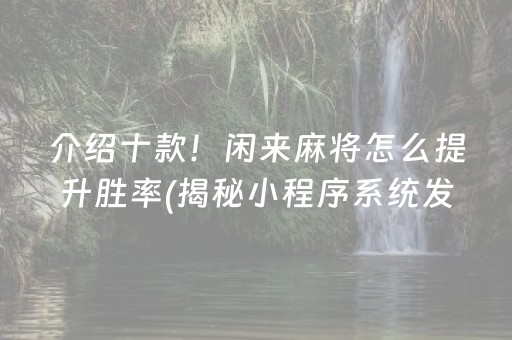 介绍十款！闲来麻将怎么提升胜率(揭秘小程序系统发好牌)