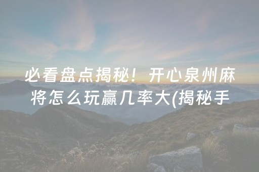 必看盘点揭秘！开心泉州麻将怎么玩赢几率大(揭秘手机上规律攻略)