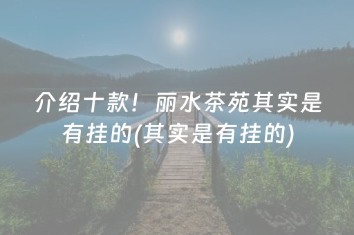 介绍十款！丽水茶苑其实是有挂的(其实是有挂的)