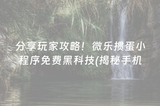 分享玩家攻略！微乐掼蛋小程序免费黑科技(揭秘手机上专用神器下载)