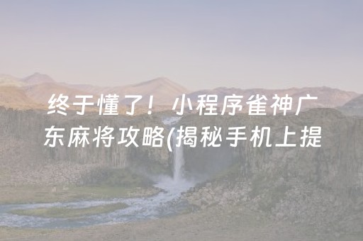 终于懂了！小程序雀神广东麻将攻略(揭秘手机上提高胜率)