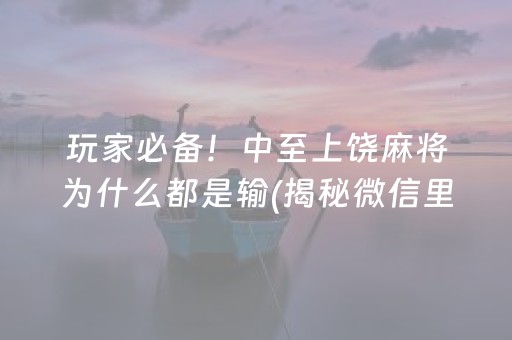 玩家必备！中至上饶麻将为什么都是输(揭秘微信里助手软件)