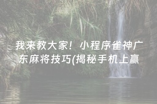 我来教大家！小程序雀神广东麻将技巧(揭秘手机上赢牌的技巧)