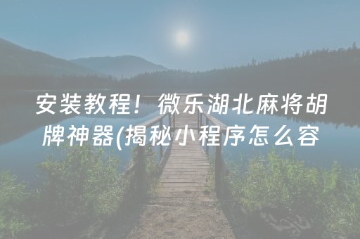 安装教程！微乐湖北麻将胡牌神器(揭秘小程序怎么容易赢)