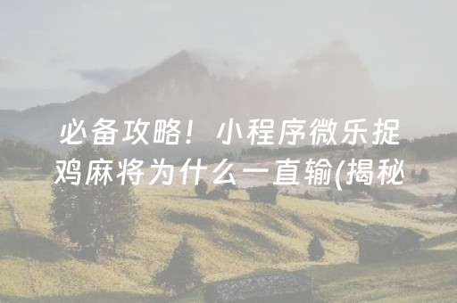 必备攻略！小程序微乐捉鸡麻将为什么一直输(揭秘微信里自建房怎么赢)