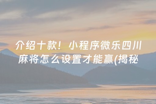 介绍十款！小程序微乐四川麻将怎么设置才能赢(揭秘手机上赢的诀窍)