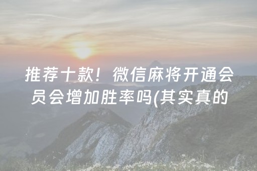 推荐十款！微信麻将开通会员会增加胜率吗(其实真的确实有挂)