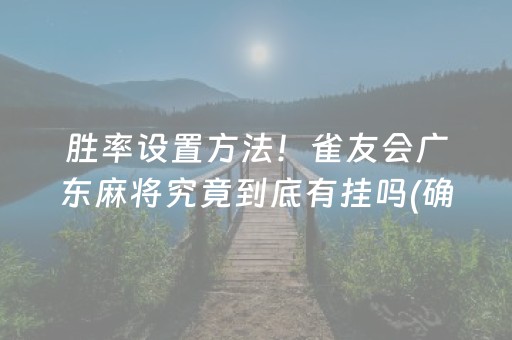 胜率设置方法！雀友会广东麻将究竟到底有挂吗(确实真有挂)