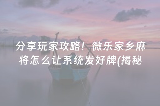 分享玩家攻略！微乐家乡麻将怎么让系统发好牌(揭秘微信里插件下载)