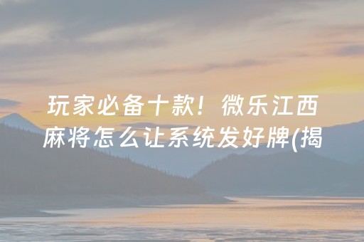 玩家必备十款！微乐江西麻将怎么让系统发好牌(揭秘微信里赢牌的技巧)