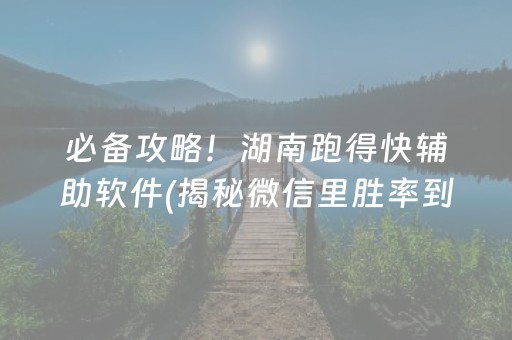 必备攻略！湖南跑得快辅助软件(揭秘微信里胜率到哪调)