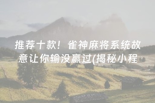 推荐十款！雀神麻将系统故意让你输没赢过(揭秘小程序提高胜率)