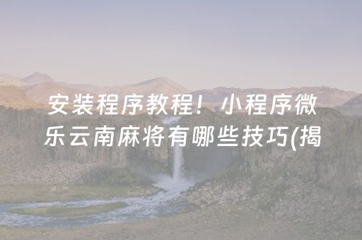 安装程序教程！小程序微乐云南麻将有哪些技巧(揭秘手机上助手软件)