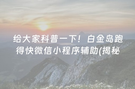 给大家科普一下！白金岛跑得快微信小程序辅助(揭秘手机上插件购买)