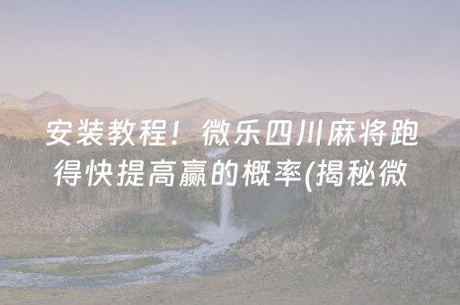 安装教程！微乐四川麻将跑得快提高赢的概率(揭秘微信里胡牌技巧)