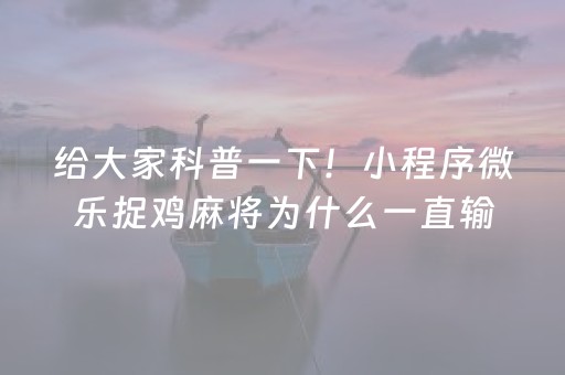 给大家科普一下！小程序微乐捉鸡麻将为什么一直输(揭秘微信里助赢软件)