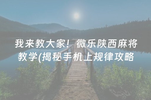 我来教大家！微乐陕西麻将教学(揭秘手机上规律攻略)