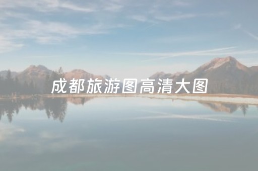 成都旅游图高清大图（成都地图最新版本）