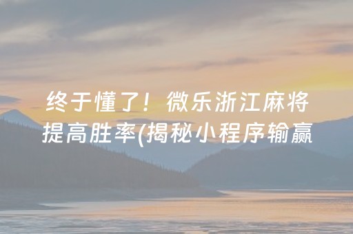 终于懂了！微乐浙江麻将提高胜率(揭秘小程序输赢技巧)