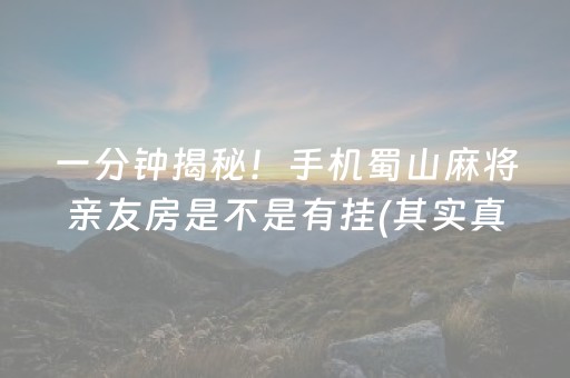 一分钟揭秘！手机蜀山麻将亲友房是不是有挂(其实真的确实有挂)