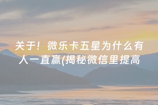 关于！微乐卡五星为什么有人一直赢(揭秘微信里提高胜率)