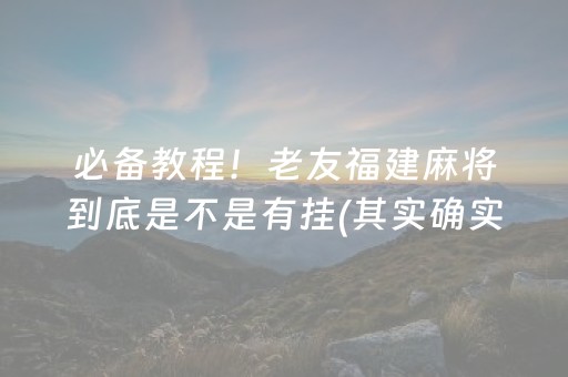 必备教程！老友福建麻将到底是不是有挂(其实确实有挂)