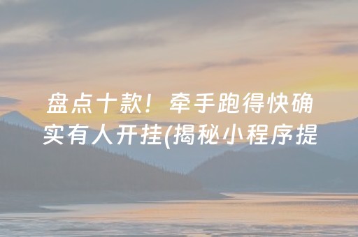 盘点十款！牵手跑得快确实有人开挂(揭秘小程序提高胜率)