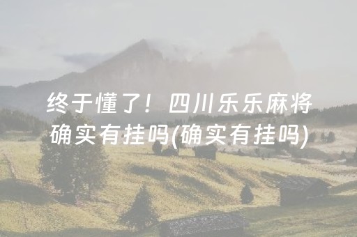 终于懂了！四川乐乐麻将确实有挂吗(确实有挂吗)