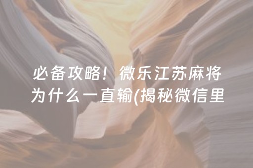 必备攻略！微乐江苏麻将为什么一直输(揭秘微信里助攻神器)