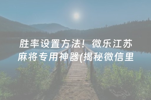 胜率设置方法！微乐江苏麻将专用神器(揭秘微信里助赢软件)