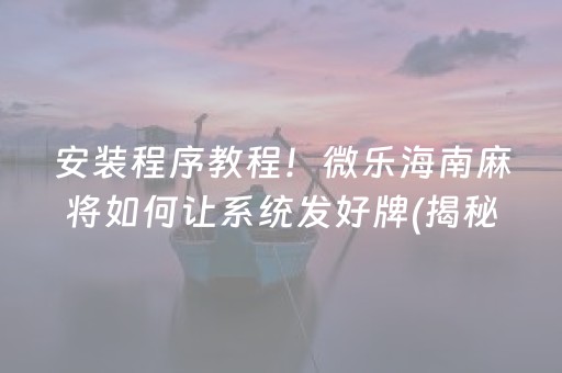 安装程序教程！微乐海南麻将如何让系统发好牌(揭秘小程序插件下载)