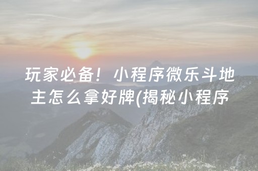 玩家必备！小程序微乐斗地主怎么拿好牌(揭秘小程序最新神器下载)