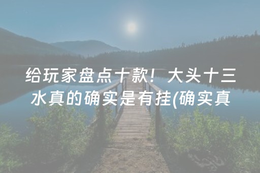 给玩家盘点十款！大头十三水真的确实是有挂(确实真有挂)